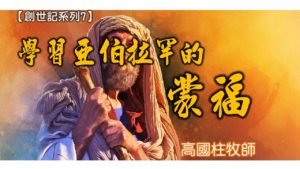 20180729高雄基督之家主日信息-【創世記-7】學習亞伯拉罕的蒙福