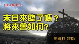 2021/07/18高雄基督之家主日崇拜-末日信息(三)末日來臨了嗎？將來會如何?