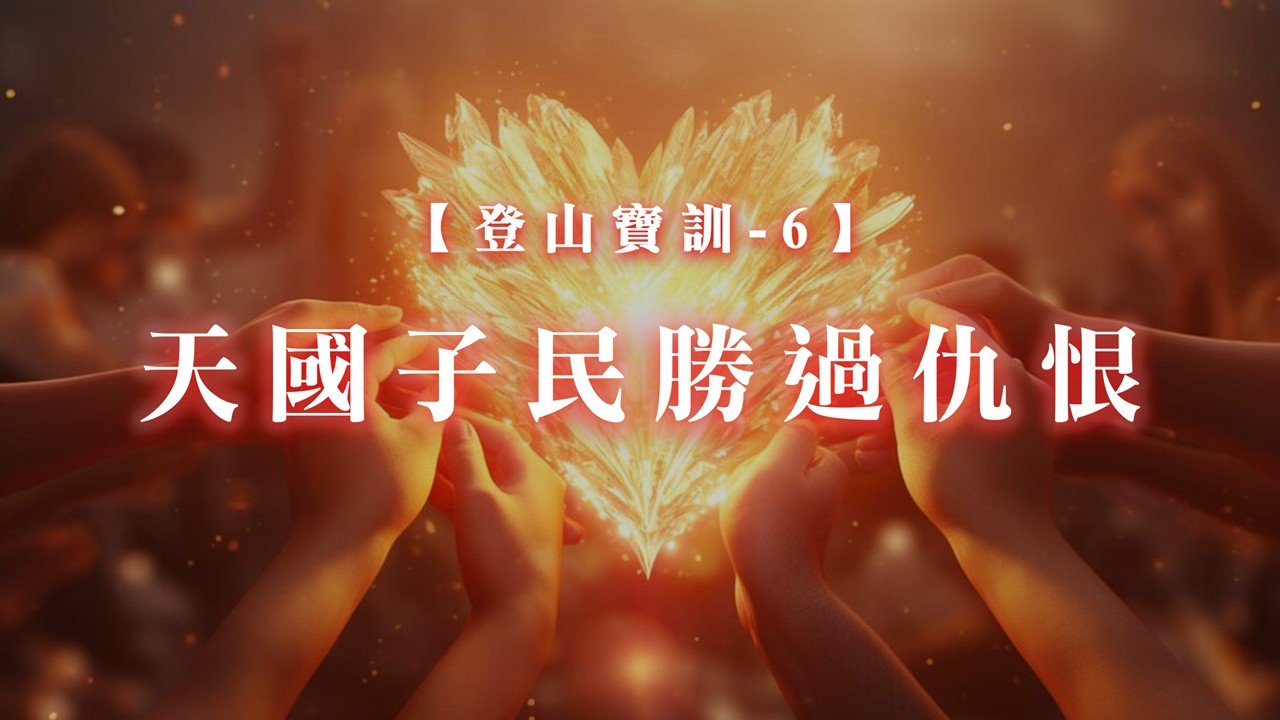 You are currently viewing 【登山寶訓-6】天國子民勝過仇恨|20250223|高雄基督之家主日崇拜